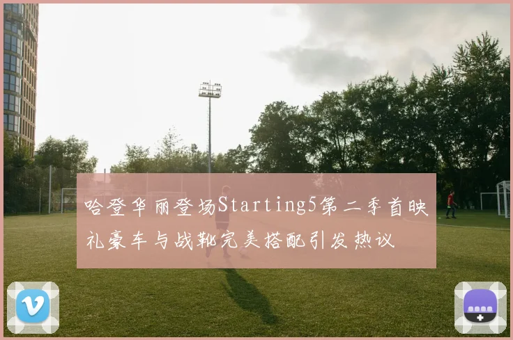 哈登华丽登场Starting5第二季首映礼豪车与战靴完美搭配引发热议