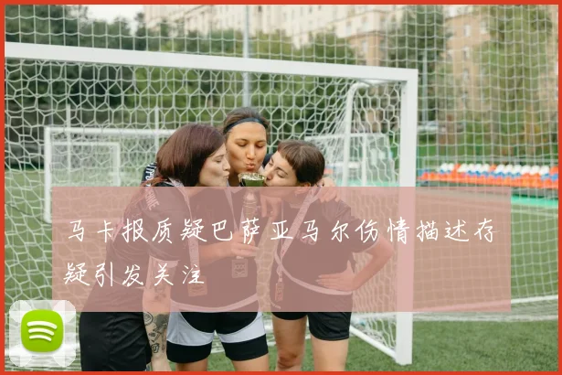 马卡报质疑巴萨亚马尔伤情描述存疑引发关注