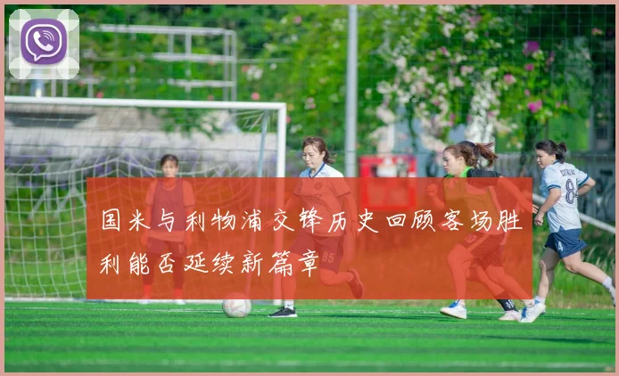 国米与利物浦交锋历史回顾客场胜利能否延续新篇章
