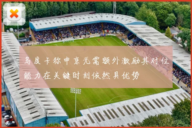 乌度卡称申京无需额外激励其对位能力在关键时刻依然具优势