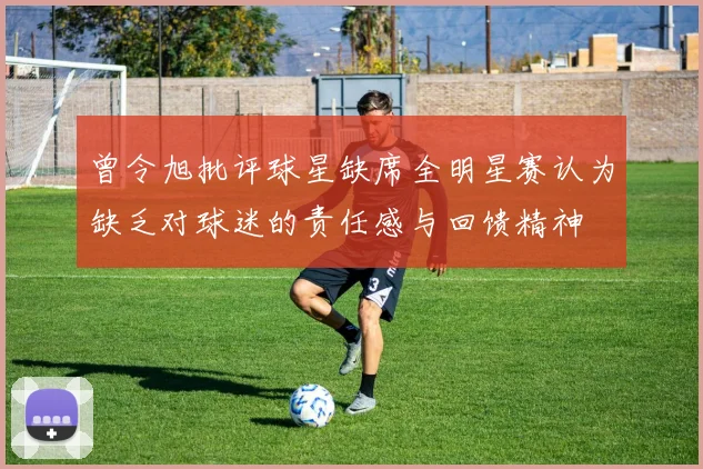 曾令旭批评球星缺席全明星赛认为缺乏对球迷的责任感与回馈精神