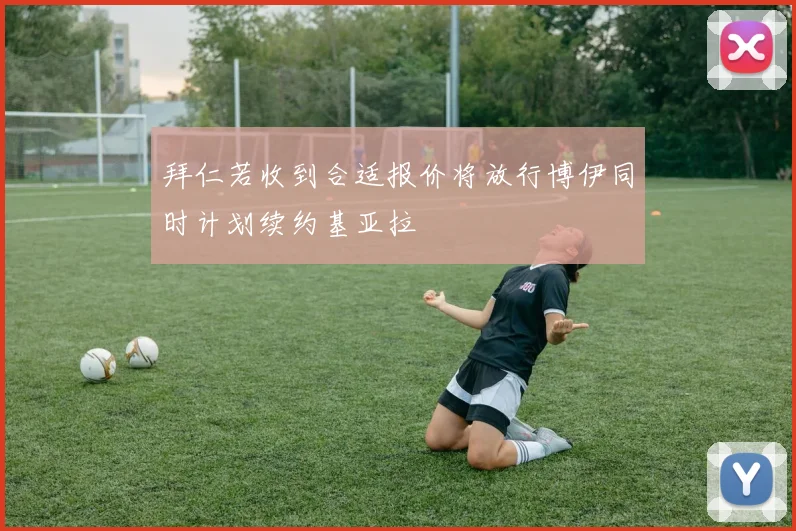 拜仁若收到合适报价将放行博伊同时计划续约基亚拉