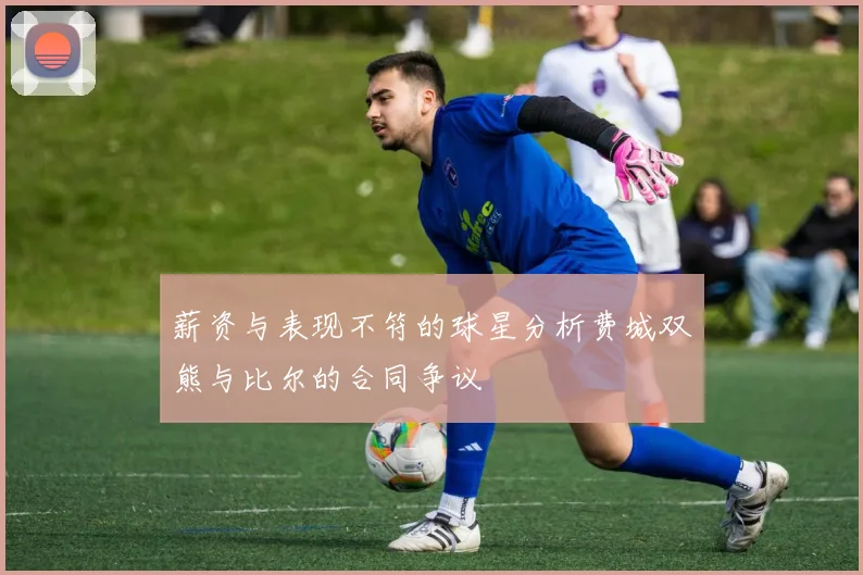 薪资与表现不符的球星分析费城双熊与比尔的合同争议