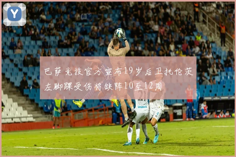 巴萨竞技官方宣布19岁后卫托伦茨左脚踝受伤将缺阵10至12周