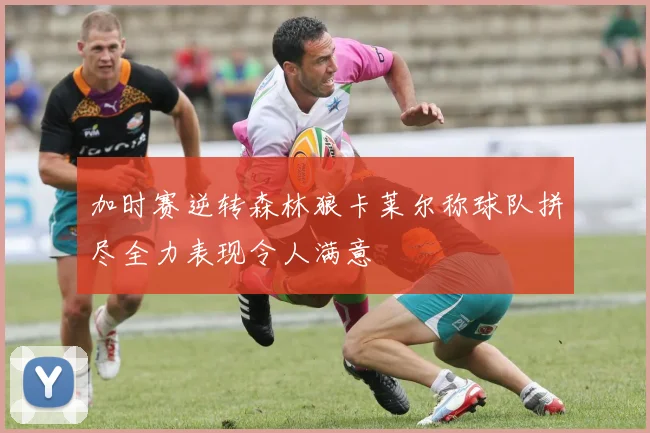 加时赛逆转森林狼卡莱尔称球队拼尽全力表现令人满意