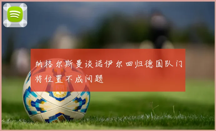纳格尔斯曼谈诺伊尔回归德国队门将位置不成问题
